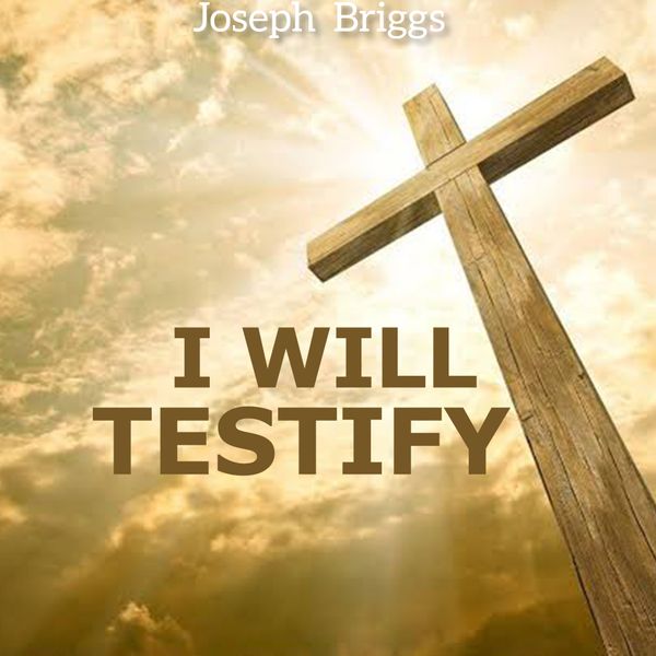 Joseph Briggs – I WILL TESTIFY
