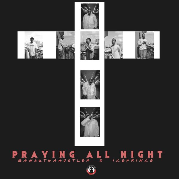 Bankzthahustler – Praying All Night ft. Ice Prince